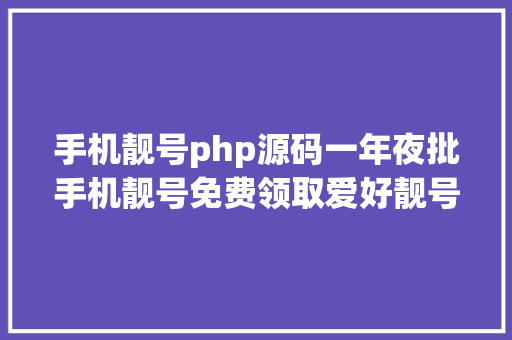 手机靓号php源码一年夜批手机靓号免费领取爱好靓号的同伙看过来