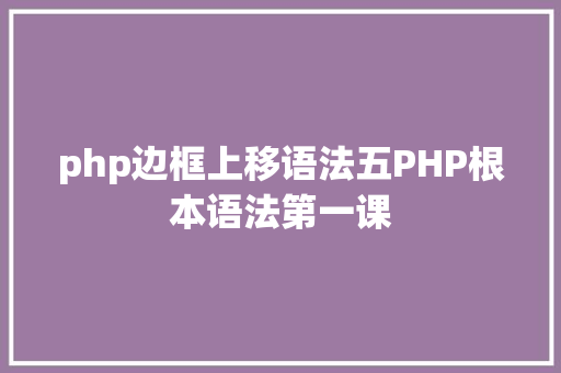 php边框上移语法五PHP根本语法第一课 NoSQL