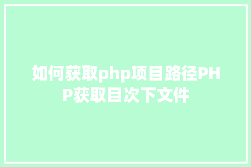 如何获取php项目路径PHP获取目次下文件 PHP