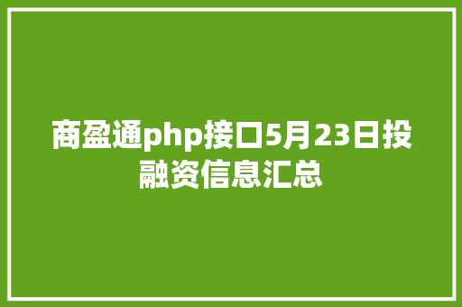 商盈通php接口5月23日投融资信息汇总