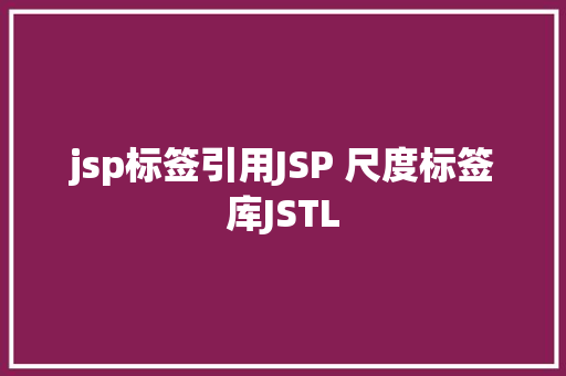 jsp标签引用JSP 尺度标签库JSTL