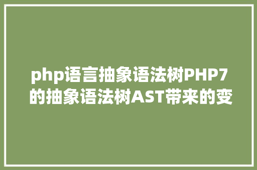 php语言抽象语法树PHP7 的抽象语法树AST带来的变更 Angular