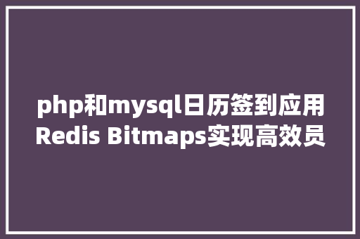 php和mysql日历签到应用Redis Bitmaps实现高效员工签到打卡功效并同步至MySQL