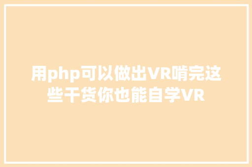 用php可以做出VR啃完这些干货你也能自学VR