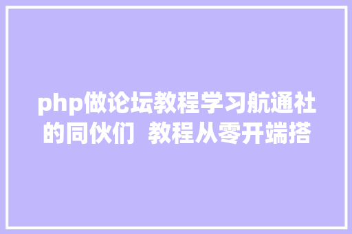 php做论坛教程学习航通社的同伙们  教程从零开端搭建 Discourse 论坛