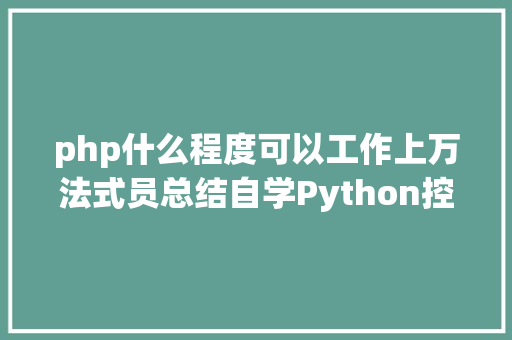 php什么程度可以工作上万法式员总结自学Python控制到什么水平就可以找工作了 Webpack