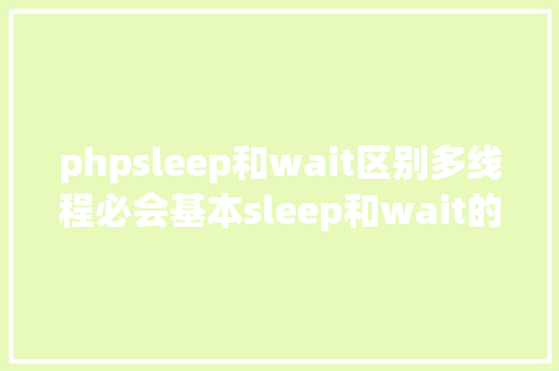 phpsleep和wait区别多线程必会基本sleep和wait的差别 AJAX