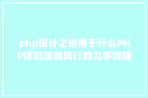 php设计之初用于什么PHP依旧是最风行的办事器端编程说话 Python