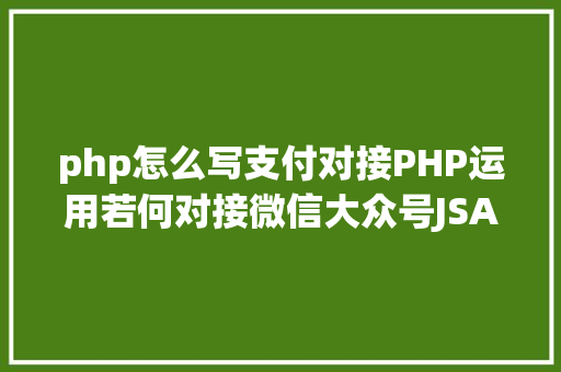 php怎么写支付对接PHP运用若何对接微信大众号JSAPI付出 PHP