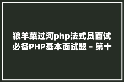 狼羊菜过河php法式员面试必备PHP基本面试题 – 第十四天