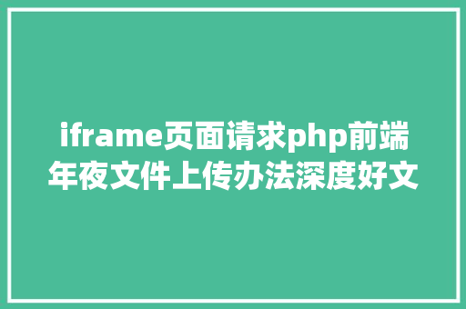 iframe页面请求php前端年夜文件上传办法深度好文 Java