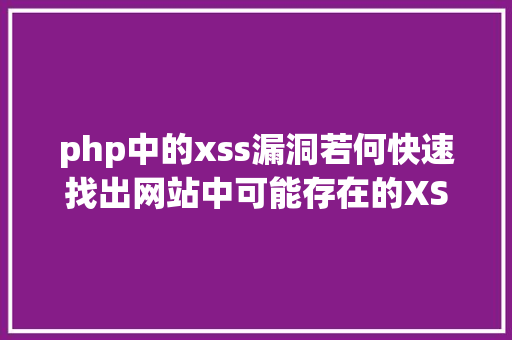 php中的xss漏洞若何快速找出网站中可能存在的XSS破绽 Vue.js