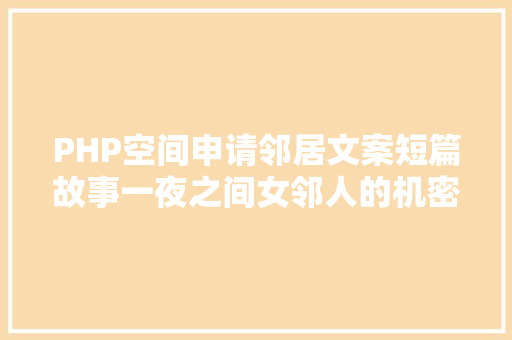 PHP空间申请邻居文案短篇故事一夜之间女邻人的机密诱惑