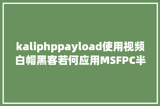 kaliphppayload使用视频白帽黑客若何应用MSFPC半主动化生成壮大的木马Payload实战篇 JavaScript