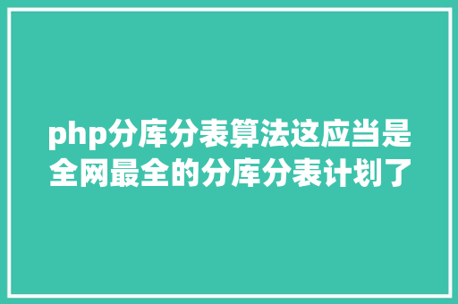 php分库分表算法这应当是全网最全的分库分表计划了