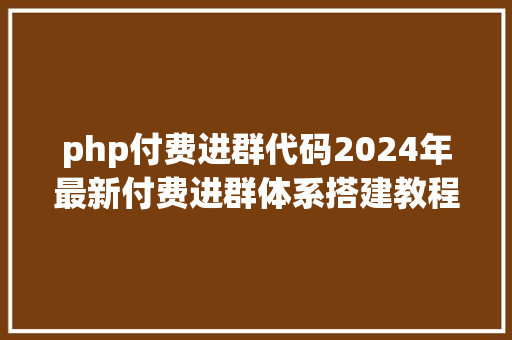 php付费进群代码2024年最新付费进群体系搭建教程 CSS