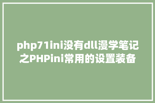 php71ini没有dll漫学笔记之PHPini常用的设置装备摆设信息 Ruby