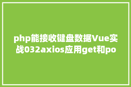 php能接收键盘数据Vue实战032axios应用get和post发送各类要求 RESTful API