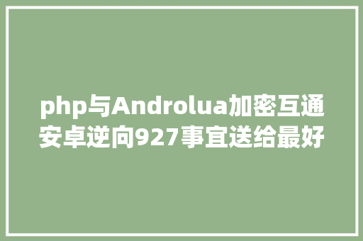 php与Androlua加密互通安卓逆向927事宜送给最好的TA地痞运用剖析