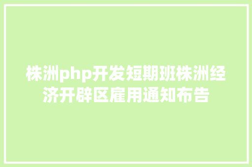 株洲php开发短期班株洲经济开辟区雇用通知布告