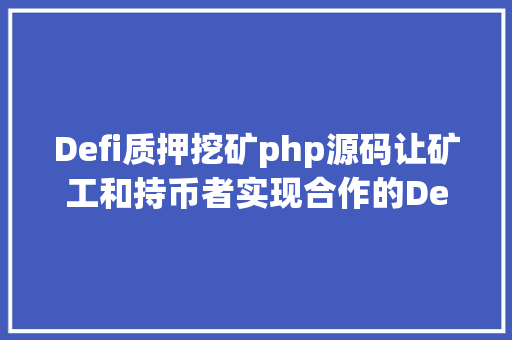 Defi质押挖矿php源码让矿工和持币者实现合作的DeFi  QuarkChain 质押挖矿10 版上线