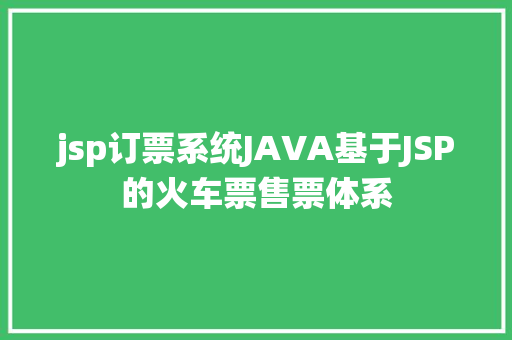 jsp订票系统JAVA基于JSP的火车票售票体系