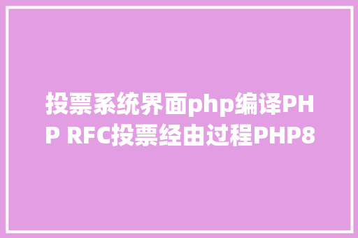 投票系统界面php编译PHP RFC投票经由过程PHP8将会支撑JIT