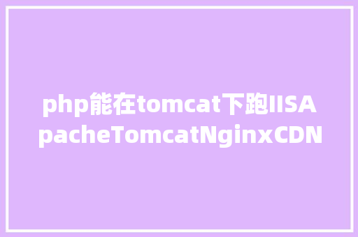 php能在tomcat下跑IISApacheTomcatNginxCDN之间差别 Docker