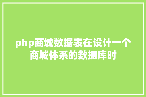 php商城数据表在设计一个商城体系的数据库时