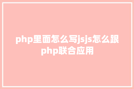 php里面怎么写jsjs怎么跟php联合应用 CSS