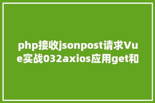 php接收jsonpost请求Vue实战032axios应用get和post发送各类要求 CSS