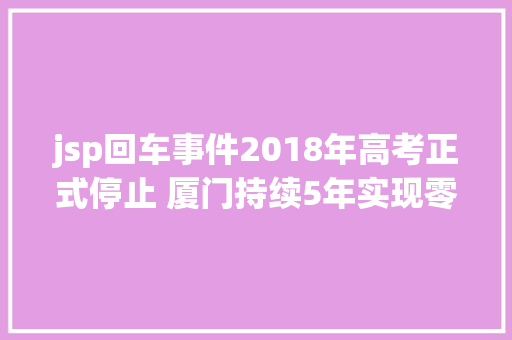 jsp回车事件2018年高考正式停止 厦门持续5年实现零违纪舞弊