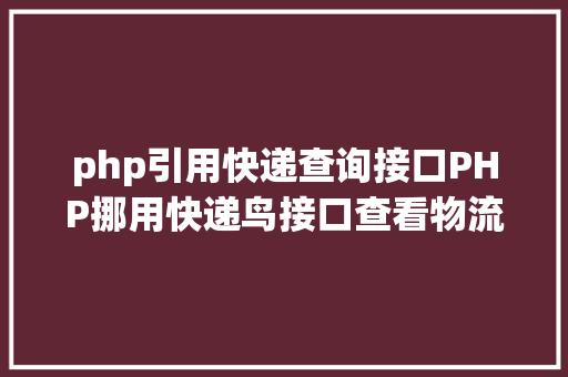 php引用快递查询接口PHP挪用快递鸟接口查看物流信息 JavaScript