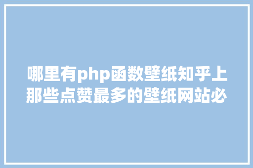 哪里有php函数壁纸知乎上那些点赞最多的壁纸网站必需推举一波 Ruby