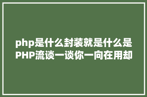 php是什么封装就是什么是PHP流谈一谈你一向在用却被你疏忽的流 Ruby