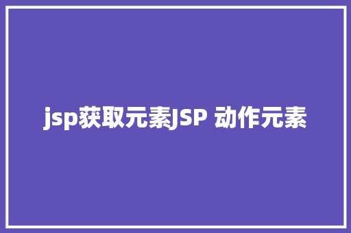 jsp获取元素JSP 动作元素