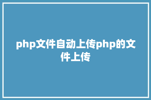 php文件自动上传php的文件上传 PHP