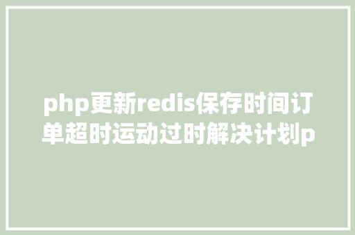 php更新redis保存时间订单超时运动过时解决计划php监听redis key掉效触发还调事宜 HTML