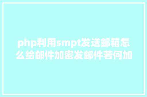 php利用smpt发送邮箱怎么给邮件加密发邮件若何加密发送教你4招招招管用 Python