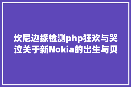 坎尼边缘检测php狂欢与哭泣关于新Nokia的出生与贝尔试验室的