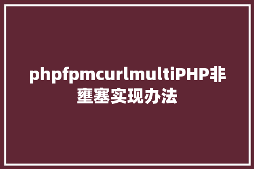 phpfpmcurlmultiPHP非壅塞实现办法 Bootstrap