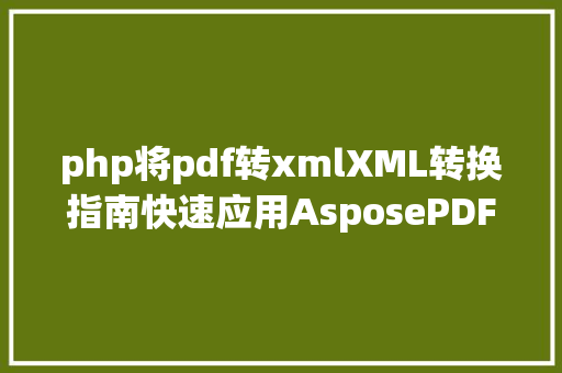 php将pdf转xmlXML转换指南快速应用AsposePDF将XML转换为PDF Docker