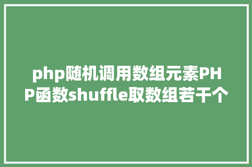 php随机调用数组元素PHP函数shuffle取数组若干个随机元素的办法及实例剖析 JavaScript