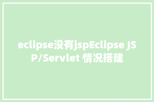 eclipse没有jspEclipse JSP/Servlet 情况搭建 PHP