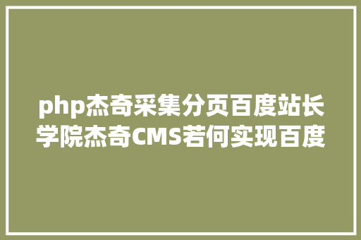 php杰奇采集分页百度站长学院杰奇CMS若何实现百度友爱度 PHP