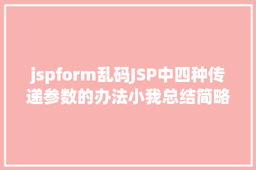 jspform乱码JSP中四种传递参数的办法小我总结简略适用