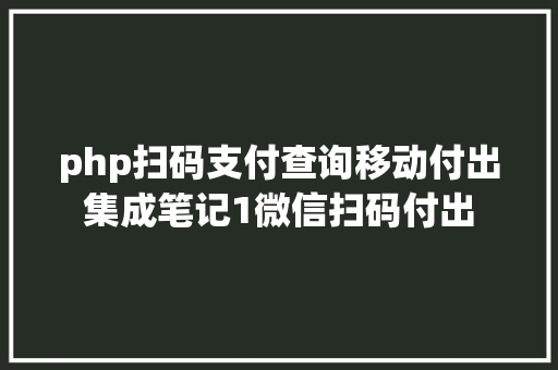 php扫码支付查询移动付出集成笔记1微信扫码付出