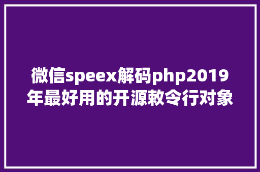 微信speex解码php2019年最好用的开源敕令行对象值得一看 RESTful API