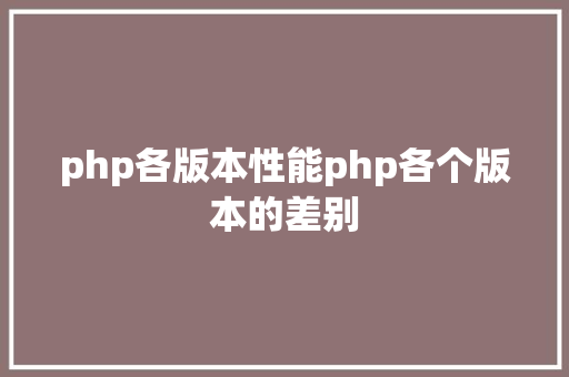 php各版本性能php各个版本的差别 SQL