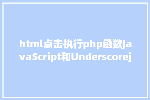 html点击执行php函数JavaScript和Underscorejs在PHP中输入办法 GraphQL